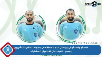 الصقر والسقوفي يرفعان علم المملكة في بطولة العالم للناشئين بمصر.. تعرف على تفاصيل المشاركة